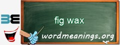 WordMeaning blackboard for fig wax